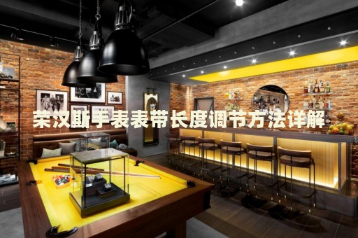 榮漢斯手表表帶長(zhǎng)度調(diào)節(jié)方法詳解