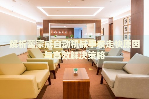 解析蕾蒙威自動機(jī)械手表走快原因與高效解決策略