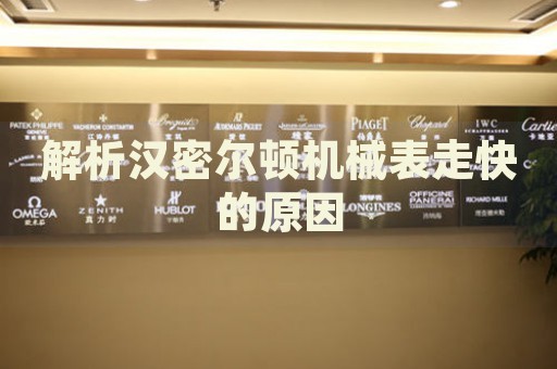 解析漢密爾頓機(jī)械表走快的原因