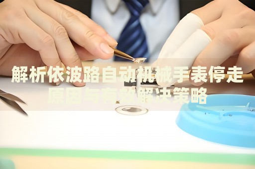 解析依波路自動機械手表停走原因與有效解決策略