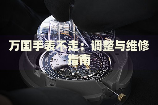 萬國手表不走：調整與維修指南