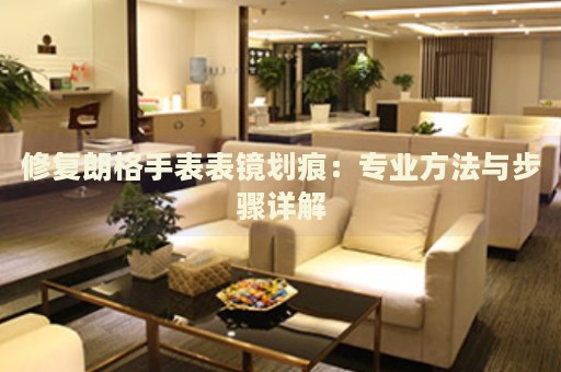 修復朗格手表表鏡劃痕：專業(yè)方法與步驟詳解