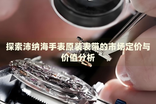 探索沛納海手表原裝表帶的市場定價與價值分析