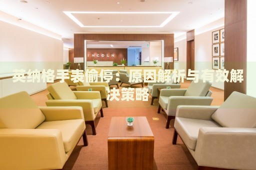 英納格手表偷停：原因解析與有效解決策略