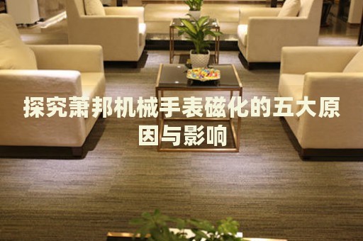 探究蕭邦機(jī)械手表磁化的五大原因與影響
