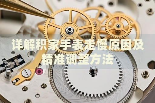 詳解積家手表走慢原因及精準(zhǔn)調(diào)整方法