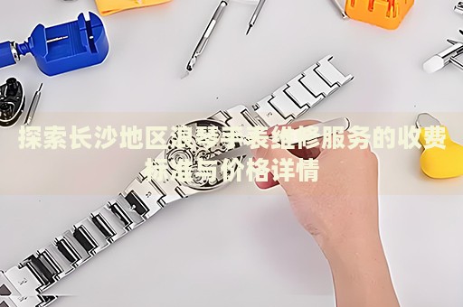 探索長沙地區(qū)浪琴手表維修服務(wù)的收費(fèi)標(biāo)準(zhǔn)與價格詳情
