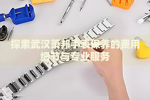 探索武漢蕭邦手表保養(yǎng)的費(fèi)用細(xì)節(jié)與專業(yè)服務(wù)