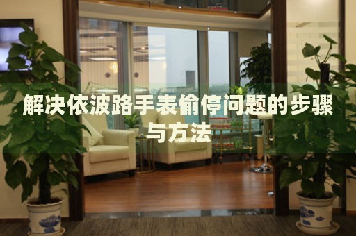 解決依波路手表偷停問(wèn)題的步驟與方法