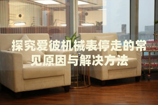 探究愛(ài)彼機(jī)械表停走的常見(jiàn)原因與解決方法