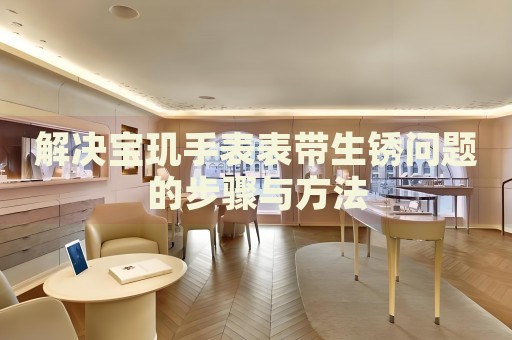 解決寶璣手表表帶生銹問題的步驟與方法