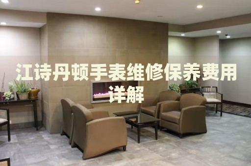 江詩丹頓手表維修保養(yǎng)費用詳解