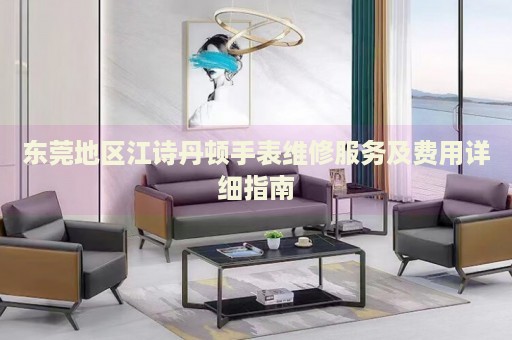 東莞地區(qū)江詩(shī)丹頓手表維修服務(wù)及費(fèi)用詳細(xì)指南