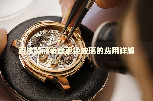百達(dá)翡麗表盤更換玻璃的費(fèi)用詳解