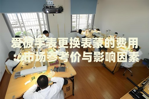 愛彼手表更換表蒙的費(fèi)用：市場參考價與影響因素解析