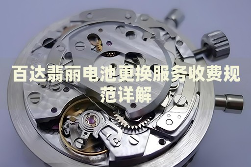 百達(dá)翡麗電池更換服務(wù)收費(fèi)規(guī)范詳解