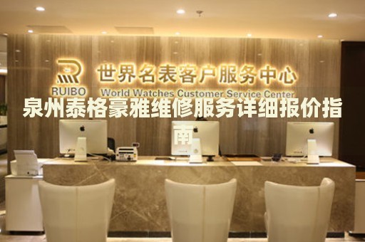 泉州泰格豪雅維修服務(wù)詳細(xì)報(bào)價(jià)指南