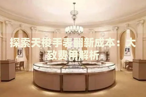 探索天梭手表翻新成本：大致費(fèi)用解析
