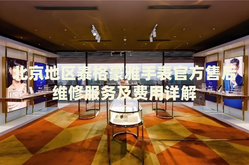 北京地區(qū)泰格豪雅手表官方售后維修服務(wù)及費(fèi)用詳解