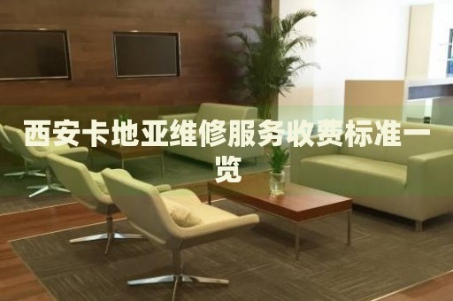西安卡地亞維修服務(wù)收費(fèi)標(biāo)準(zhǔn)一覽