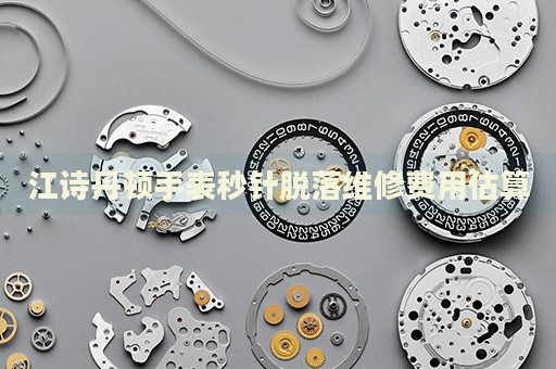 江詩丹頓手表秒針脫落維修費(fèi)用估算