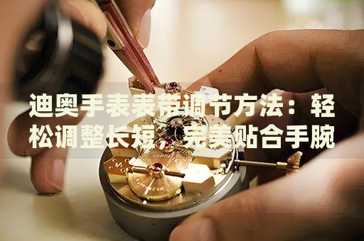 迪奧手表表帶調(diào)節(jié)方法：輕松調(diào)整長(zhǎng)短，完美貼合手腕