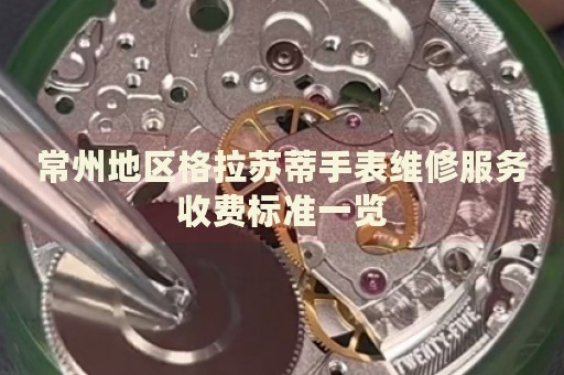 常州地區(qū)格拉蘇蒂手表維修服務(wù)收費標(biāo)準(zhǔn)一覽