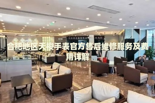 合肥地區(qū)天梭手表官方售后維修服務(wù)及費用詳解