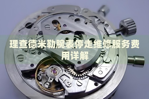 理查德米勒腕表停走維修服務(wù)費用詳解