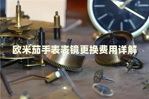 歐米茄手表表鏡更換費用詳解