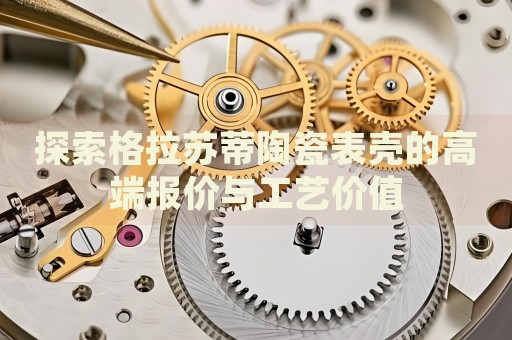 探索格拉蘇蒂陶瓷表殼的高端報價與工藝價值