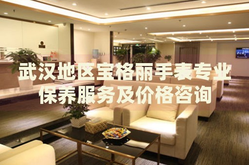 武漢地區(qū)寶格麗手表專業(yè)保養(yǎng)服務(wù)及價格咨詢