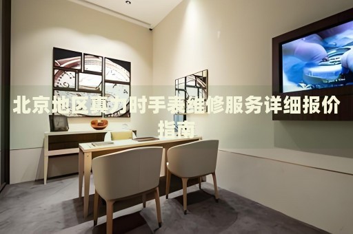 北京地區(qū)真力時手表維修服務(wù)詳細(xì)報價指南