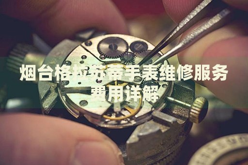 煙臺格拉蘇蒂手表維修服務(wù)費用詳解