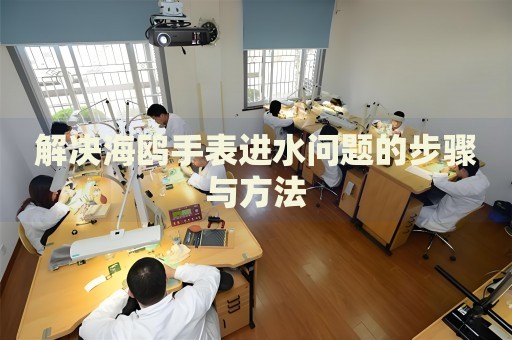 解決海鷗手表進(jìn)水問(wèn)題的步驟與方法