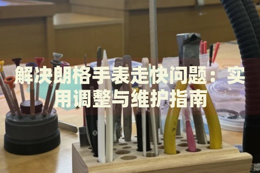 解決朗格手表走快問題：實用調(diào)整與維護指南