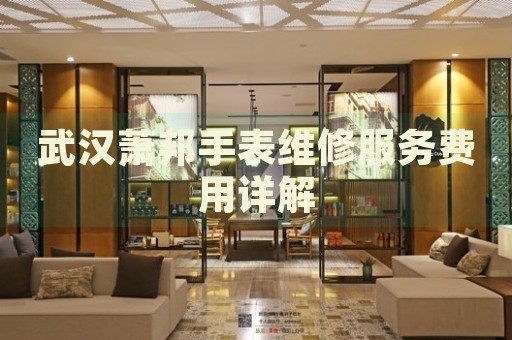 武漢蕭邦手表維修服務(wù)費用詳解
