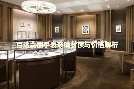 百達(dá)翡麗手表玻璃材質(zhì)與價(jià)格解析