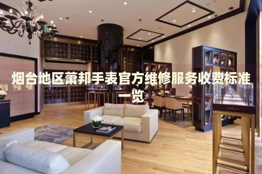 煙臺(tái)地區(qū)蕭邦手表官方維修服務(wù)收費(fèi)標(biāo)準(zhǔn)一覽