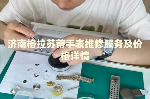 濟南格拉蘇蒂手表維修服務(wù)及價格詳情
