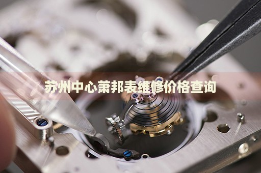 蘇州中心蕭邦表維修價(jià)格查詢