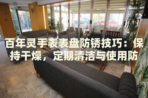 百年靈手表表盤(pán)防銹技巧：保持干燥，定期清潔與使用防水型號(hào)