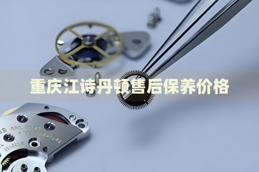 重慶江詩丹頓售后保養(yǎng)價格