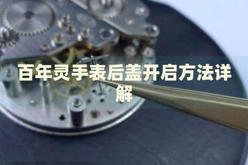 百年靈手表后蓋開啟方法詳解