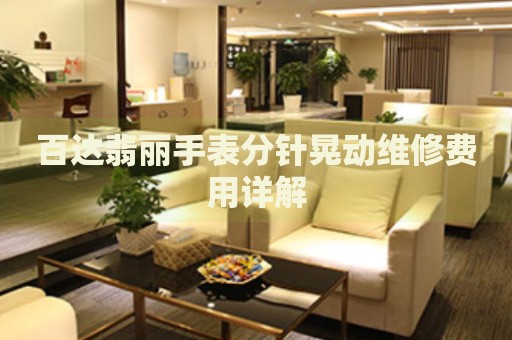 百達(dá)翡麗手表分針晃動(dòng)維修費(fèi)用詳解
