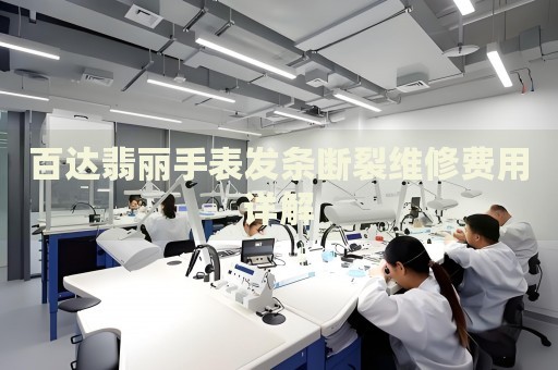 百達(dá)翡麗手表發(fā)條斷裂維修費(fèi)用詳解