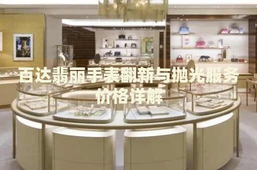 百達(dá)翡麗手表翻新與拋光服務(wù)價(jià)格詳解