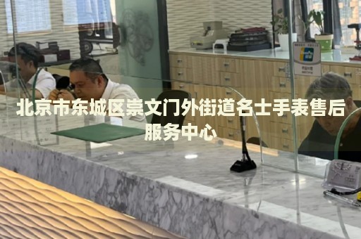 北京市東城區(qū)崇文門外街道名士手表售后服務(wù)中心