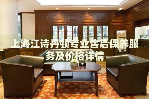 上海江詩丹頓專業(yè)售后保養(yǎng)服務(wù)及價(jià)格詳情