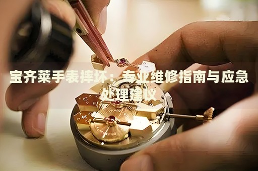 寶齊萊手表摔壞：專業(yè)維修指南與應(yīng)急處理建議